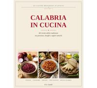 Calabria in Cucina: 60 ricette illustrate della tradizione, provincia per provincia: Cosenza, Catanzaro, Crotone, Vibo Valentia, Reggio Calabria (Le cucine regionali d'Italia)