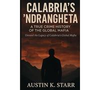 Calabria’s ‘Ndrangheta: A True Crime History of the Global Mafia: 9 (Austin K.Starr’s True Crime Case Revealed Series)
