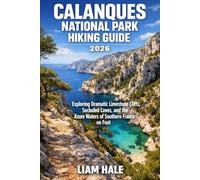 CALANQUES NATIONAL PARK HIKING GUIDE 2026: Exploring Dramatic Limestone Cliffs, Secluded Coves, and the Azure Waters of Southern France on Foot (TrailBlazer Adventure Series)