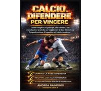Calcio. Difendere Per Vincere: Guida completa ai principi, alle tattiche, alle esercitazioni pratiche per migliorare la fase difensiva e l’organizzazione di squadra nel calcio moderno