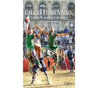 Calcio fiorentino. Storia, arte e memorie dell'antico gioco dalle origini ad oggi