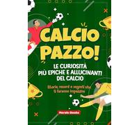 Calcio Pazzo! Le Curiosità Più Epiche e Allucinanti del Calcio: Storie, record e segreti che ti faranno impazzire