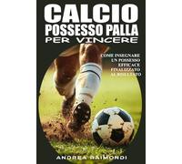 Calcio. Possesso palla per vincere: Come insegnare un possesso palla efficace, concreto e finalizzato al risultato