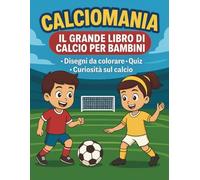 Calciomania - Il Grande Libro di Calcio per Bambini: Disegni da Colorare, Quiz, Giochi e Curiosità: Disegni da colorare, giochi, quiz e curiosità sul calcio