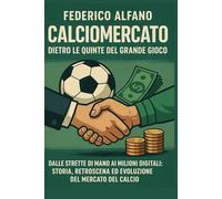 Calciomercato dietro le quinte del gioco: Dalle strette di mano ai milioni digitali: storia, retroscena ed evoluzione del mercato del calcio