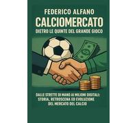 Calciomercato dietro le quinte del gioco: Dalle strette di mano ai milioni digitali: storia, retroscena ed evoluzione del mercato del calcio
