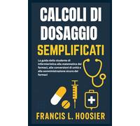 CALCOLI DI DOSAGGIO SEMPLIFICATI: La guida dello studente di infermieristica alla matematica dei farmaci, alle conversioni di unità e alla somministrazione sicura dei farmaci