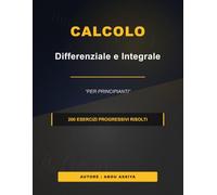 Calcolo differenziale e integrale per principianti: 200 Esercizi progressivi risolti