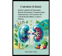 Calcolosi (Litiasi): Guida Completa di Omeopatia Rimedi Omeopatici, Gemmoterapia, Alimentazione e Prevenzione dei Calcoli Renali, Biliari, Urinari e ... calcoli renali, biliari, urinari e salivari.
