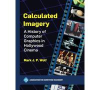 Calculated Imagery: A History of Computer Graphics in Hollywood Cinema (ACM Books)