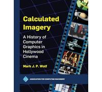 Calculated Imagery: A History of Computer Graphics in Hollywood Cinema (ACM Books)