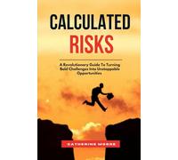 CALCULATED RISKS: A Revolutionary Guide To Turning Bold Challenges Into Unstoppable Opportunities