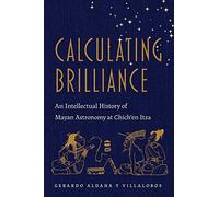 Calculating Brilliance: An Intellectual History of Mayan Astronomy at Chich'en Itza