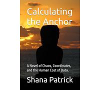 Calculating the Anchor: A Novel of Chaos, Coordinates, and the Human Cost of Data. (A Novel of Chaos, Coordinates, and the Human Cost of Data., The Resonance Equation, The Unquantifiable Horizon)