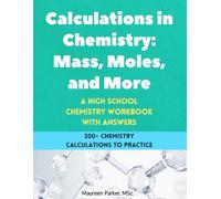 Calculations in Chemistry: Mass, Moles, and More - A High School Chemistry Workbook: 200+ Chemistry Calculations with Moles, Mass, Particles, ... Formulas (High School Chemistry Workbooks)