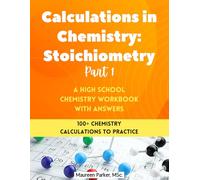 Calculations in Chemistry: Stoichiometry Part 1 - A High School Chemistry Workbook: 100+ Chemistry Calculations with Stoichiometry, Limiting Reactant, ... Yield (High School Chemistry Workbooks)
