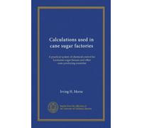 Calculations used in cane sugar factories: A practical system of chemical control for Louisiana sugar-houses and other cane-producing countries