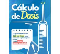 Cálculo de Dosis: El Dominio: La guía definitiva con 300 ejercicios, cada respuesta explicada paso a paso y cada error común analizado