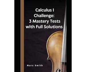 Calculus 1 Challenge: Mastery Tests with Full Solutions
