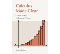 Calculus Made Clear: Learn It in Days, Understand It Forever
