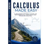 Calculus Made Easy: A Beginner-Friendly Guide to Mathematical Concepts and Problem Solving