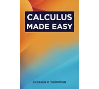 Calculus Made Easy: The Classic Calculus Textbook from 1910 (Annotated)