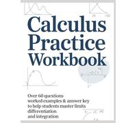 CALCULUS PRACTICE WORKBOOK: Over 60 Questions, Worked Examples & Answer Key to Help Students Master Limits Differentiation and Integration (Advanced Mathematics Practice Series)