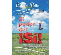 Caldo de Pollo para el Alma: El Poder Del ¡Sí!; 101 relatos sobre la Aventura, el cambio y el pensamiento positivo: El Poder Del ¡Sí!; 101 ... Aventura, el cambio y el pensamiento positivo