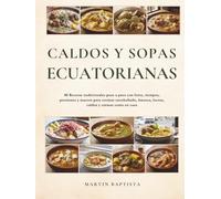 Caldos y Sopas Ecuatorianas: 80 Recetas tradicionales paso a paso con fotos, tiempos, porciones y macros para cocinar encebollado, fanesca, locros, caldos y cremas como en casa