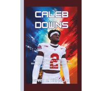 CALEB DOWNS: Built for Greatness - The Inspiring Biography of a Relentless Football Star, Leader, and Champion