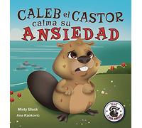 Caleb el Castor calma su ansiedad: Brave the Beaver Has the Worry Warts (Spanish Edition) (3) (Zac y Sus Amigos)