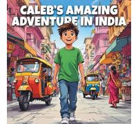 Caleb’s Amazing Adventure In India: A Young Explorer’s Journey Through the Land of Colors and Culture (Young Explorer’s Global Adventure Series)