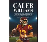 Caleb Williams: The Inspiring Story of His Journey from D.C. Childhood Dreams to Becoming a Heisman Winner and NFL Franchise Leader