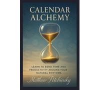 Calendar Alchemy: Learn to Bend Time and Productivity around Your Natural Rhythms (Apophis Nexus)