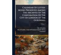Calendar Of Letter-books Preserved Among The Archives Of The Corporation Of The City Of London At The Guildhall