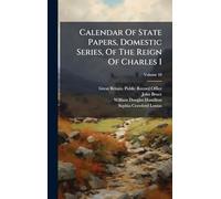 Calendar Of State Papers, Domestic Series, Of The Reign Of Charles I