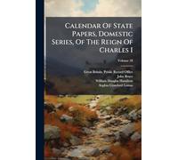 Calendar Of State Papers, Domestic Series, Of The Reign Of Charles I