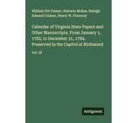 Calendar of Virginia State Papers and Other Manuscripts. From January 1, 1782, to December 31, 1784. Preserved in the Capitol at Richmond: Vol. III