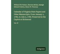 Calendar of Virginia State Papers and Other Manuscripts. From January 1, 1785, to July 2, 1789. Preserved in the Capitol at Richmond: Vol. IV