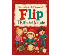 Calendario Avvento Bambini - Elfo del Natale: Trasforma dicembre in un gioco con Flip, l'Elfo Dispettoso: 24 scherzi già pronti da allestire, giochi e ... da ritagliare, per bambini dai 4 ai 9 anni