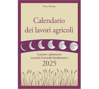 Calendario dei lavori agricoli 2025. Lunario e planetario secondo il metodo biodinamico (Coltivare secondo natura)