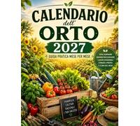 Calendario dell’Orto 2027: Cosa seminare, quando raccogliere e come organizzare il tuo orto tutto l’anno