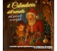 Calendario dell'avvento del piccolo scienziato: Curiosità e piccoli esperimenti per trasformare dicembre in un laboratorio magico