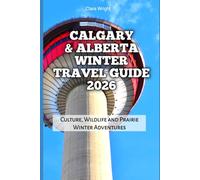 Calgary & Alberta Winter Travel Guide 2026: Culture, Wildlife and Prairie Winter Adventures (2026 Travel, Tour and Vacation Guide Books)
