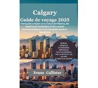 Calgary Guide de voyage 2025: Votre guide complet sur la culture de l'Alberta, des expériences inoubliables et des conseils incontournables pour une ... aventure canadienne (Travel Pocket Guide)