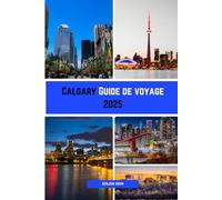 Calgary Guide de voyage 2025: Votre guide touristique complet de Calgary - Parcs, musées, quartiers, gastronomie, culture et conseils pratiques
