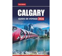 CALGARY GUIDE DE VOYAGE 2026: Explorez les excursions d'une journée à Banff, les aventures dans les montagnes Rocheuses, la cuisine locale, les ... essentiels pour vos vacances en Alberta