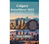 Calgary Reiseführer 2025: Ihr umfassender Begleiter zur Kultur Albertas, zu unvergesslichen Erlebnissen und unverzichtbaren Tipps für ein unglaubliches Abenteuer in Kanada (Travel Pocket Guide)