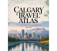 CALGARY TRAVEL ATLAS AND OUTDOOR ADVENTURE GUIDE 2026-2027: DETAILED MAPS FOR HIKING, CYCLING, SCENIC DRIVES, PARKS, AND OUTDOOR ACTIVITIES IN CALGARY