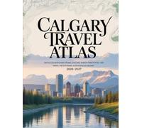 CALGARY TRAVEL ATLAS AND OUTDOOR ADVENTURE GUIDE 2026-2027: DETAILED MAPS FOR HIKING, CYCLING, SCENIC DRIVES, PARKS, AND OUTDOOR ACTIVITIES IN CALGARY